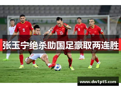 张玉宁绝杀助国足豪取两连胜