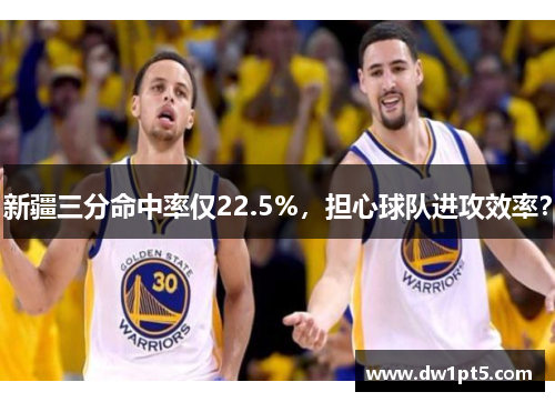 新疆三分命中率仅22.5%，担心球队进攻效率？