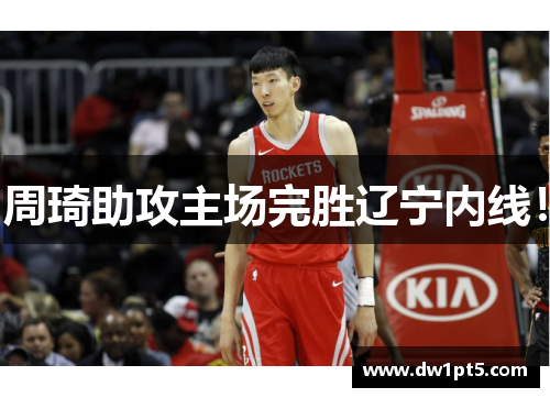 周琦助攻主场完胜辽宁内线！